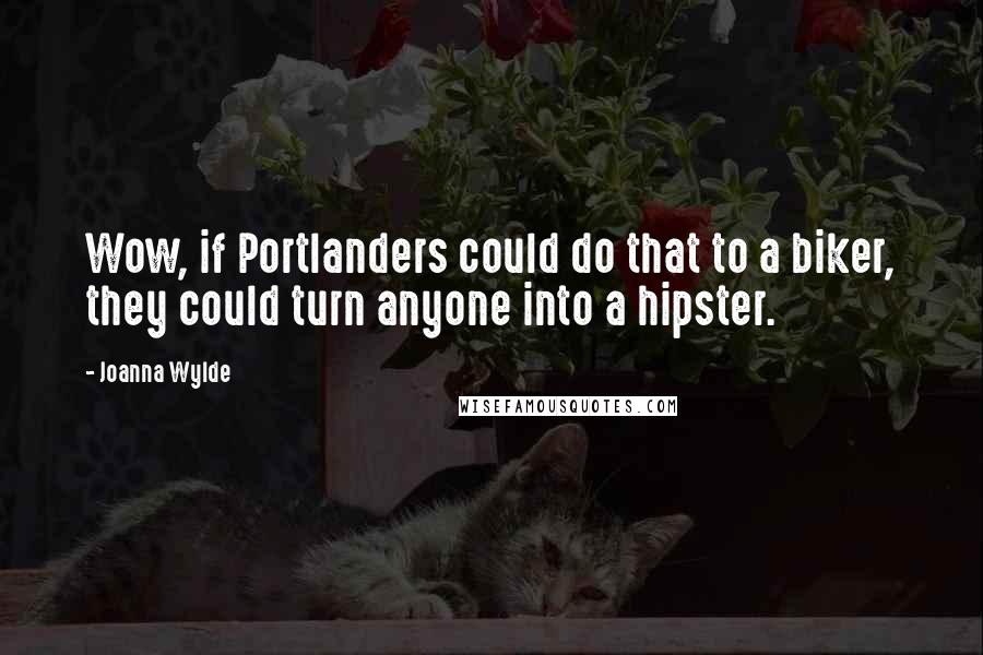 Joanna Wylde Quotes: Wow, if Portlanders could do that to a biker, they could turn anyone into a hipster.