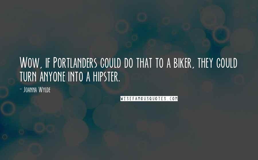 Joanna Wylde Quotes: Wow, if Portlanders could do that to a biker, they could turn anyone into a hipster.