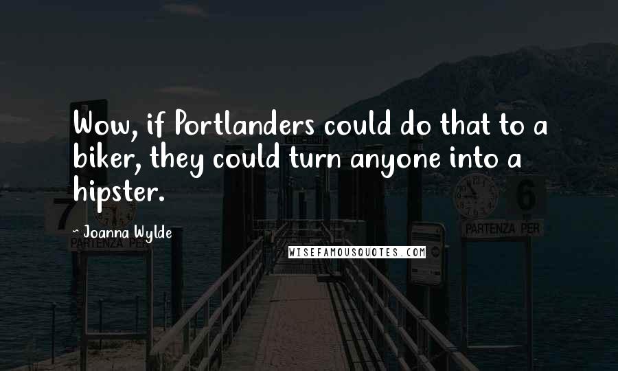 Joanna Wylde Quotes: Wow, if Portlanders could do that to a biker, they could turn anyone into a hipster.