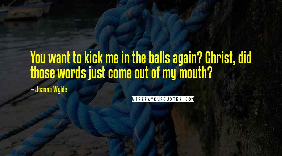 Joanna Wylde Quotes: You want to kick me in the balls again? Christ, did those words just come out of my mouth?