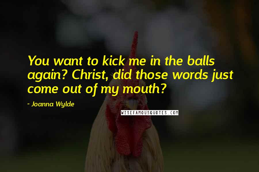 Joanna Wylde Quotes: You want to kick me in the balls again? Christ, did those words just come out of my mouth?