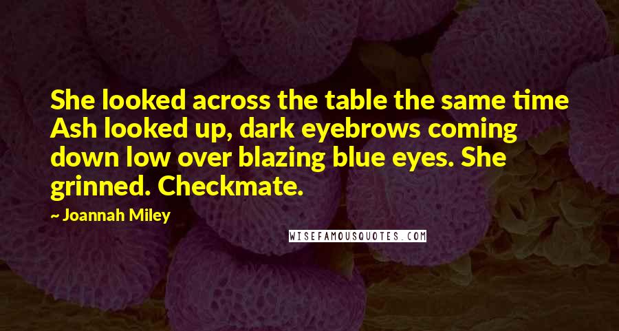 Joannah Miley Quotes: She looked across the table the same time Ash looked up, dark eyebrows coming down low over blazing blue eyes. She grinned. Checkmate.