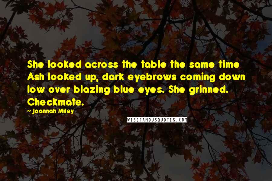 Joannah Miley Quotes: She looked across the table the same time Ash looked up, dark eyebrows coming down low over blazing blue eyes. She grinned. Checkmate.