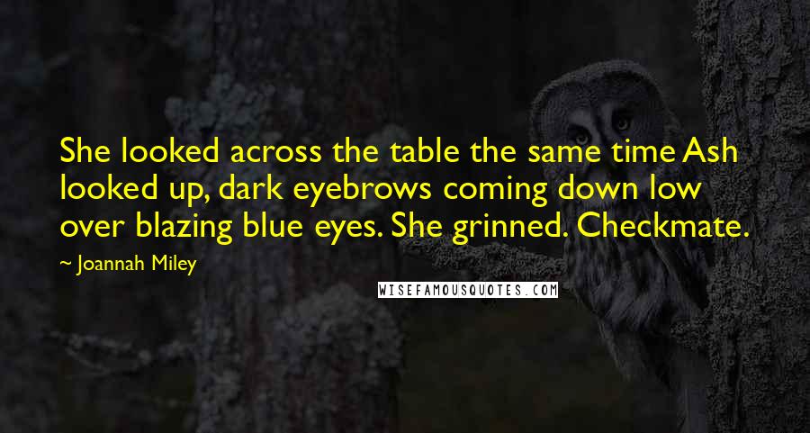 Joannah Miley Quotes: She looked across the table the same time Ash looked up, dark eyebrows coming down low over blazing blue eyes. She grinned. Checkmate.