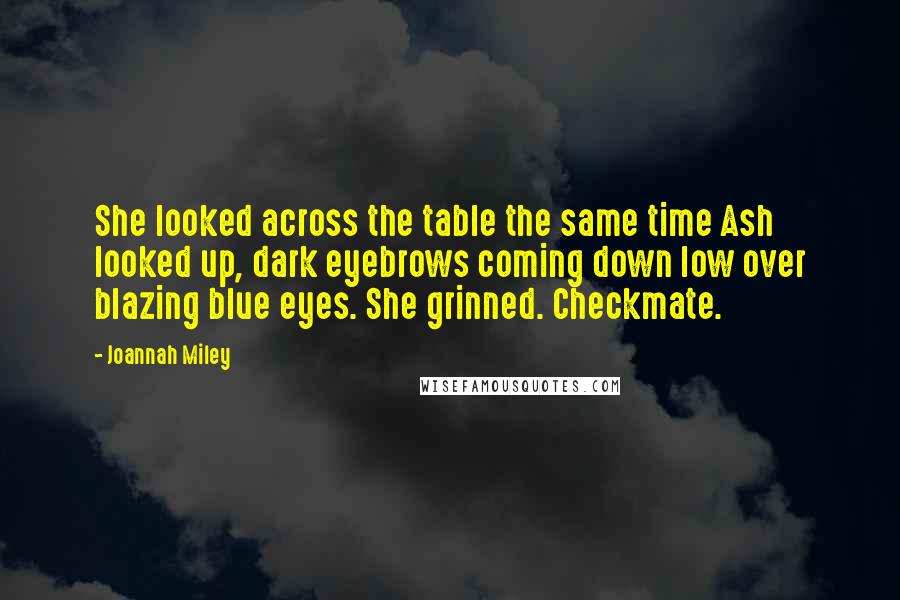 Joannah Miley Quotes: She looked across the table the same time Ash looked up, dark eyebrows coming down low over blazing blue eyes. She grinned. Checkmate.