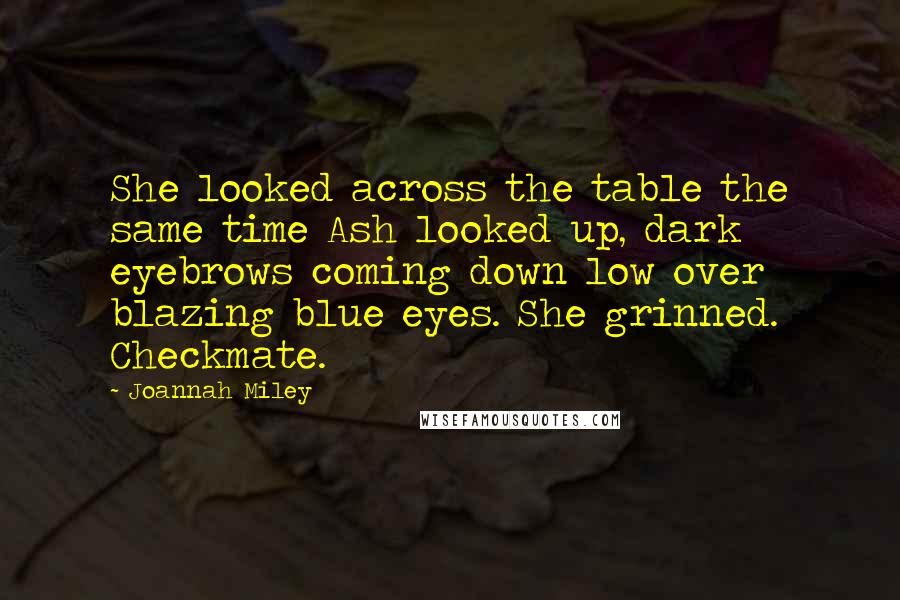 Joannah Miley Quotes: She looked across the table the same time Ash looked up, dark eyebrows coming down low over blazing blue eyes. She grinned. Checkmate.