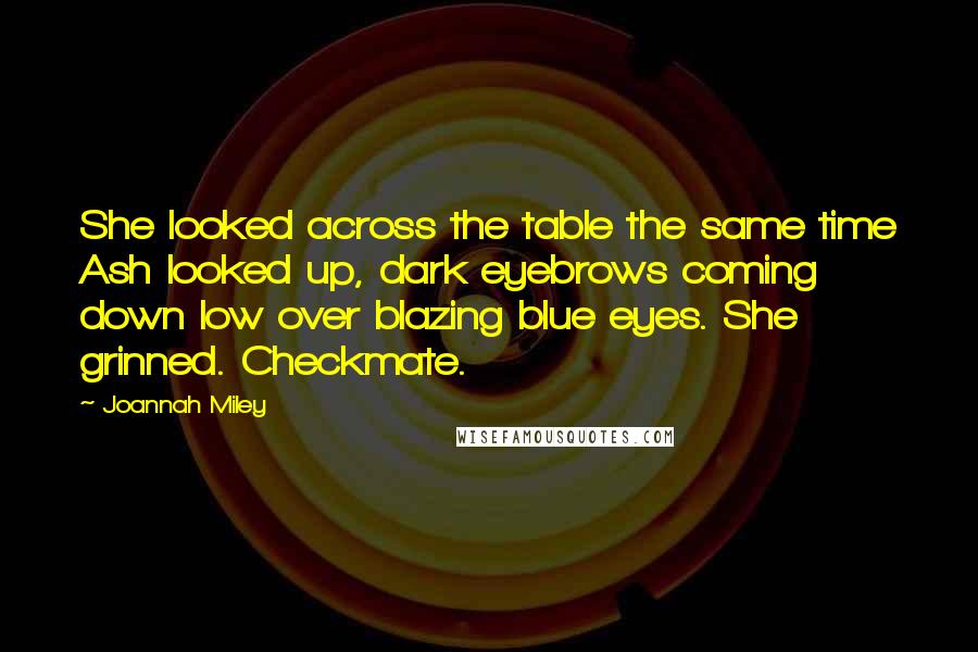 Joannah Miley Quotes: She looked across the table the same time Ash looked up, dark eyebrows coming down low over blazing blue eyes. She grinned. Checkmate.