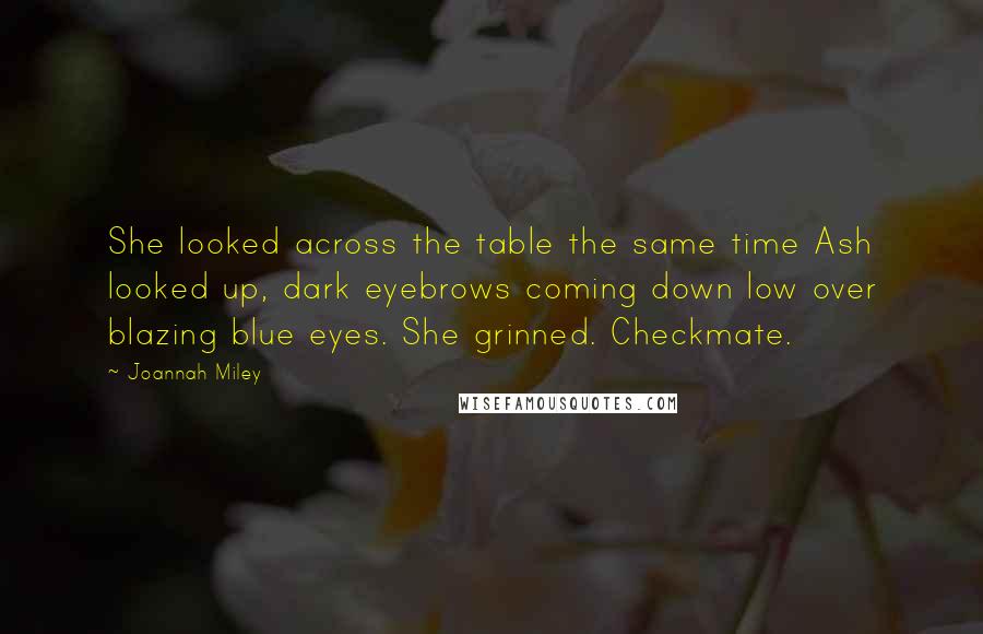 Joannah Miley Quotes: She looked across the table the same time Ash looked up, dark eyebrows coming down low over blazing blue eyes. She grinned. Checkmate.
