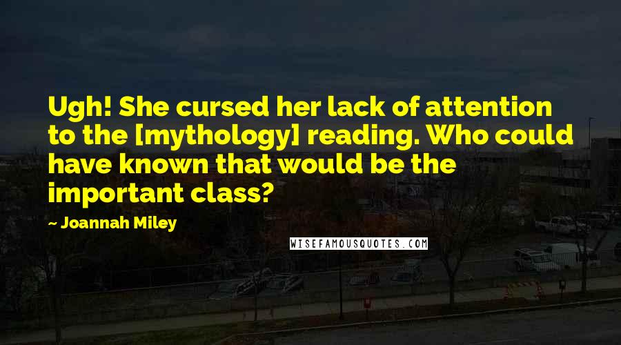 Joannah Miley Quotes: Ugh! She cursed her lack of attention to the [mythology] reading. Who could have known that would be the important class?
