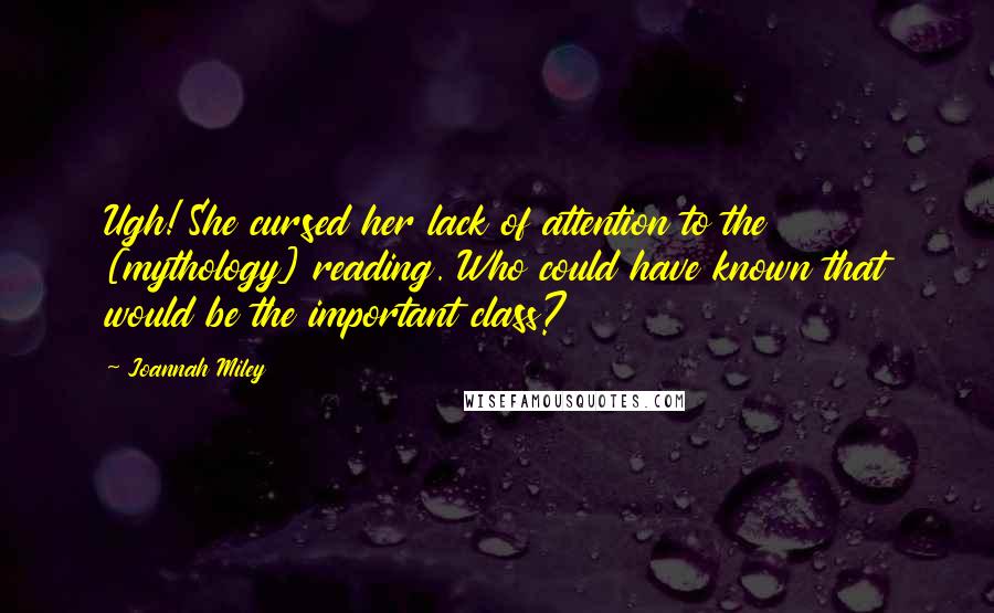 Joannah Miley Quotes: Ugh! She cursed her lack of attention to the [mythology] reading. Who could have known that would be the important class?