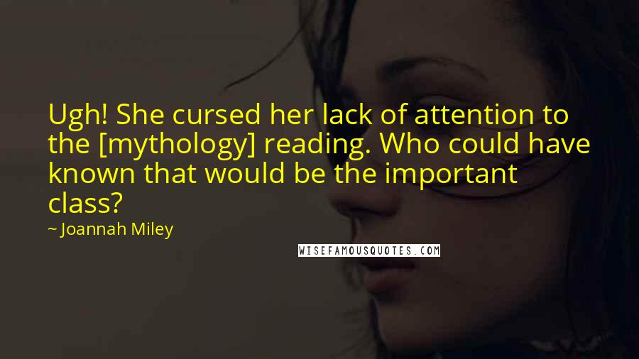 Joannah Miley Quotes: Ugh! She cursed her lack of attention to the [mythology] reading. Who could have known that would be the important class?