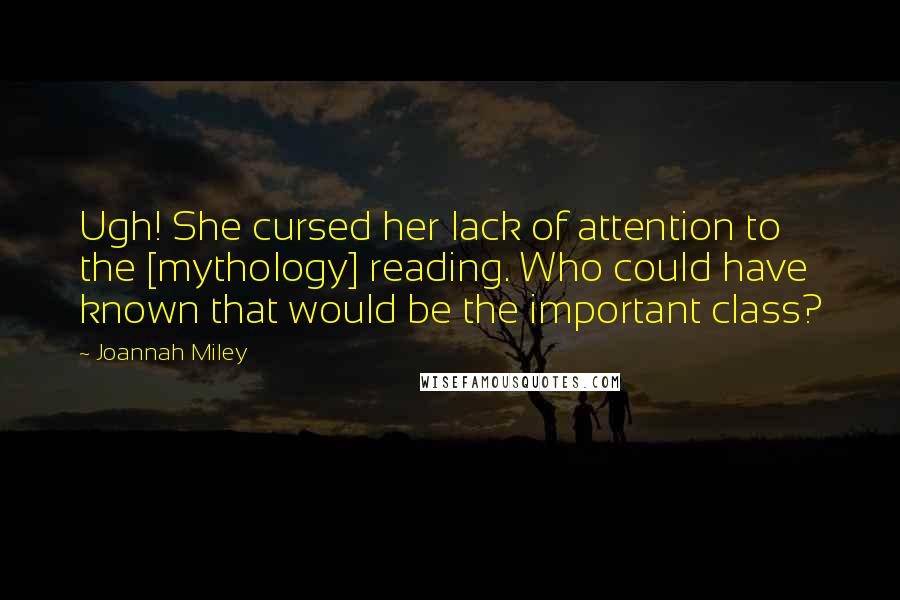 Joannah Miley Quotes: Ugh! She cursed her lack of attention to the [mythology] reading. Who could have known that would be the important class?