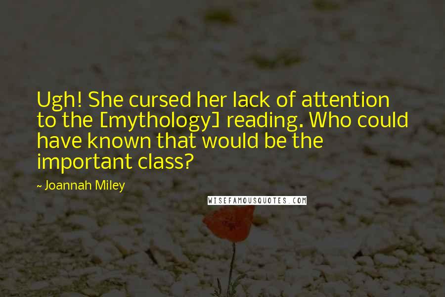 Joannah Miley Quotes: Ugh! She cursed her lack of attention to the [mythology] reading. Who could have known that would be the important class?