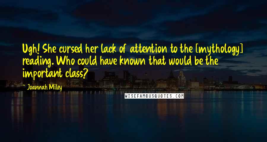 Joannah Miley Quotes: Ugh! She cursed her lack of attention to the [mythology] reading. Who could have known that would be the important class?