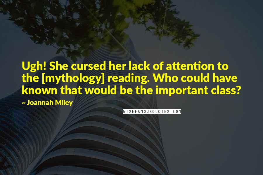 Joannah Miley Quotes: Ugh! She cursed her lack of attention to the [mythology] reading. Who could have known that would be the important class?