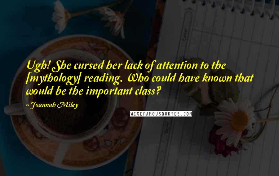 Joannah Miley Quotes: Ugh! She cursed her lack of attention to the [mythology] reading. Who could have known that would be the important class?