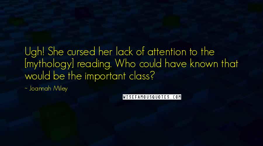 Joannah Miley Quotes: Ugh! She cursed her lack of attention to the [mythology] reading. Who could have known that would be the important class?