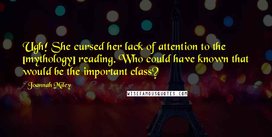 Joannah Miley Quotes: Ugh! She cursed her lack of attention to the [mythology] reading. Who could have known that would be the important class?