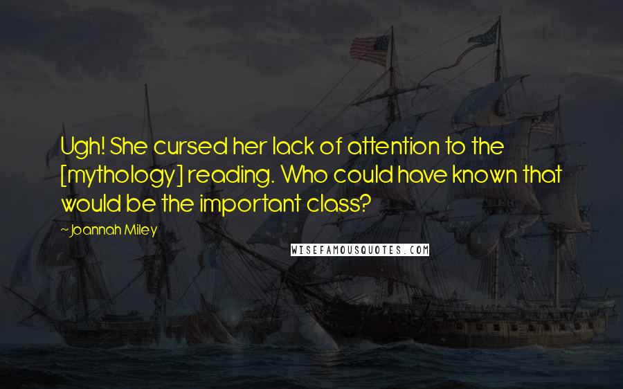 Joannah Miley Quotes: Ugh! She cursed her lack of attention to the [mythology] reading. Who could have known that would be the important class?