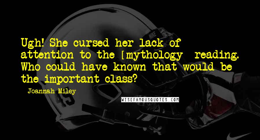 Joannah Miley Quotes: Ugh! She cursed her lack of attention to the [mythology] reading. Who could have known that would be the important class?