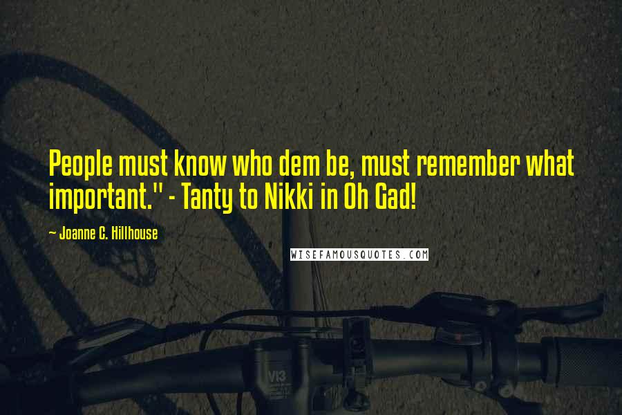Joanne C. Hillhouse Quotes: People must know who dem be, must remember what important." - Tanty to Nikki in Oh Gad!