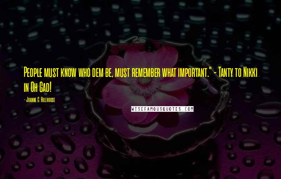 Joanne C. Hillhouse Quotes: People must know who dem be, must remember what important." - Tanty to Nikki in Oh Gad!