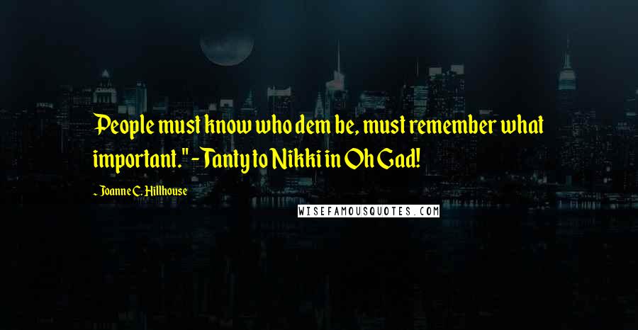 Joanne C. Hillhouse Quotes: People must know who dem be, must remember what important." - Tanty to Nikki in Oh Gad!