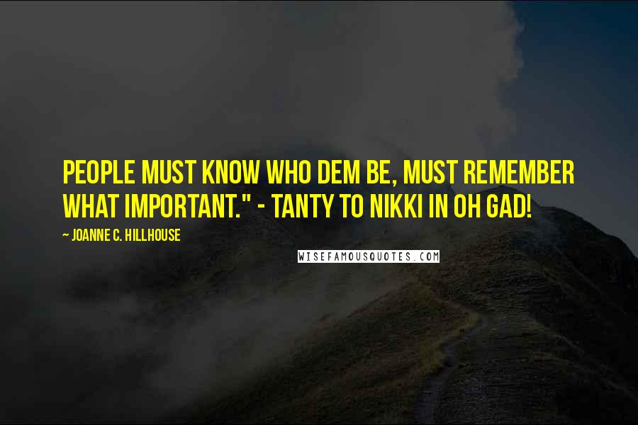 Joanne C. Hillhouse Quotes: People must know who dem be, must remember what important." - Tanty to Nikki in Oh Gad!