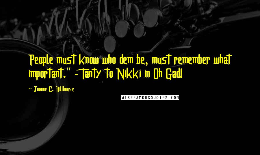 Joanne C. Hillhouse Quotes: People must know who dem be, must remember what important." - Tanty to Nikki in Oh Gad!