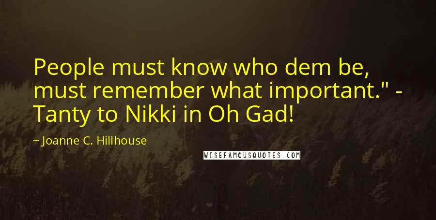 Joanne C. Hillhouse Quotes: People must know who dem be, must remember what important." - Tanty to Nikki in Oh Gad!