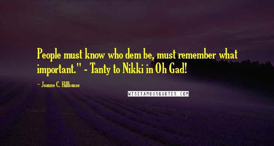 Joanne C. Hillhouse Quotes: People must know who dem be, must remember what important." - Tanty to Nikki in Oh Gad!