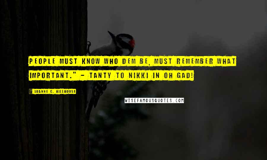 Joanne C. Hillhouse Quotes: People must know who dem be, must remember what important." - Tanty to Nikki in Oh Gad!