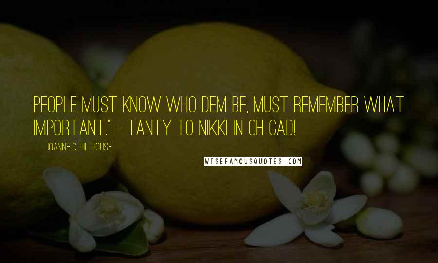 Joanne C. Hillhouse Quotes: People must know who dem be, must remember what important." - Tanty to Nikki in Oh Gad!