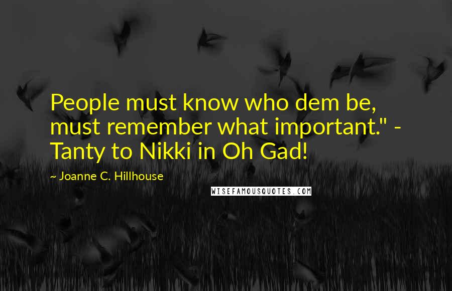 Joanne C. Hillhouse Quotes: People must know who dem be, must remember what important." - Tanty to Nikki in Oh Gad!