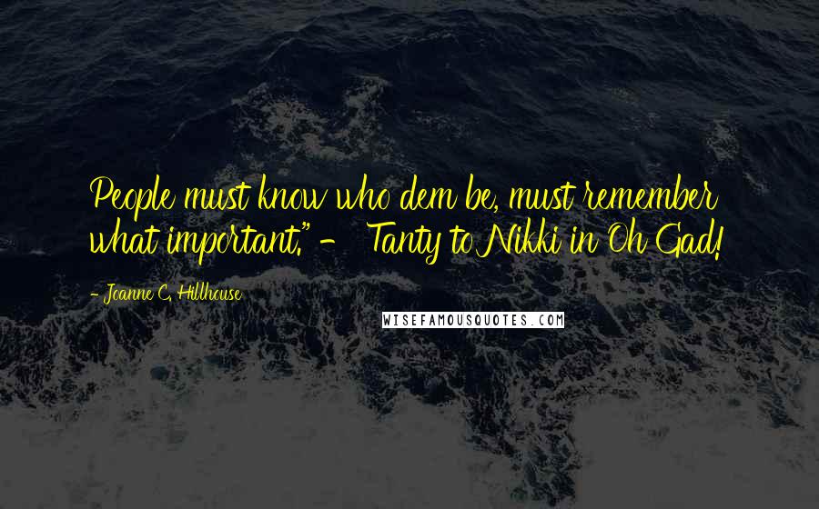 Joanne C. Hillhouse Quotes: People must know who dem be, must remember what important." - Tanty to Nikki in Oh Gad!