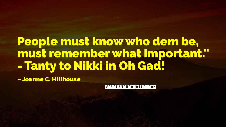 Joanne C. Hillhouse Quotes: People must know who dem be, must remember what important." - Tanty to Nikki in Oh Gad!