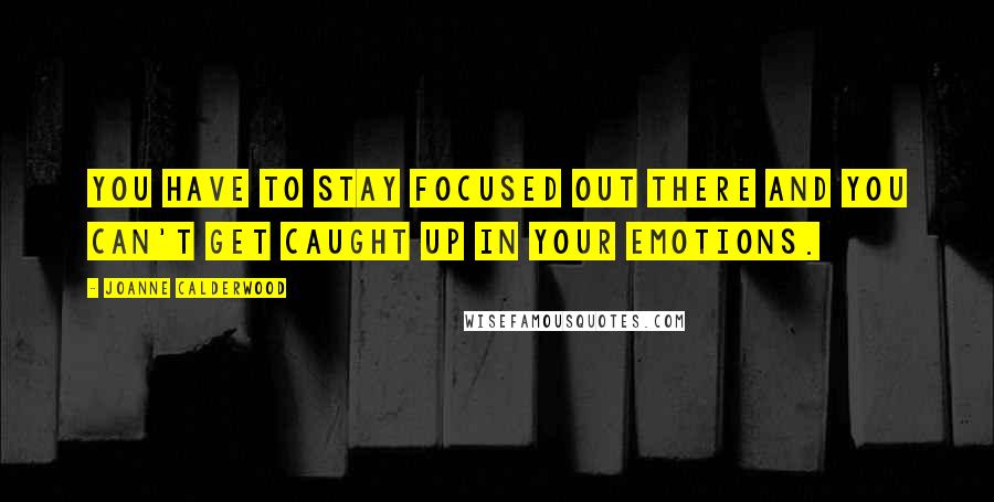 Joanne Calderwood Quotes: You have to stay focused out there and you can't get caught up in your emotions.
