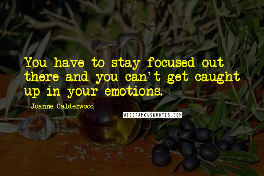 Joanne Calderwood Quotes: You have to stay focused out there and you can't get caught up in your emotions.