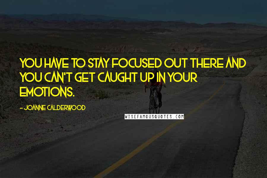 Joanne Calderwood Quotes: You have to stay focused out there and you can't get caught up in your emotions.