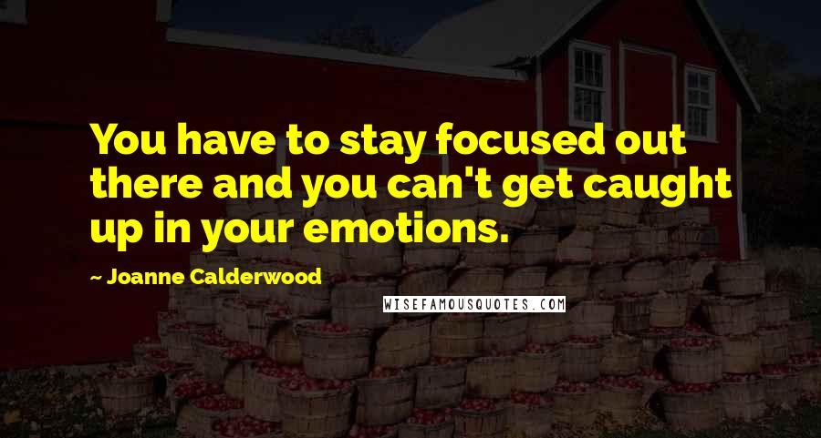 Joanne Calderwood Quotes: You have to stay focused out there and you can't get caught up in your emotions.