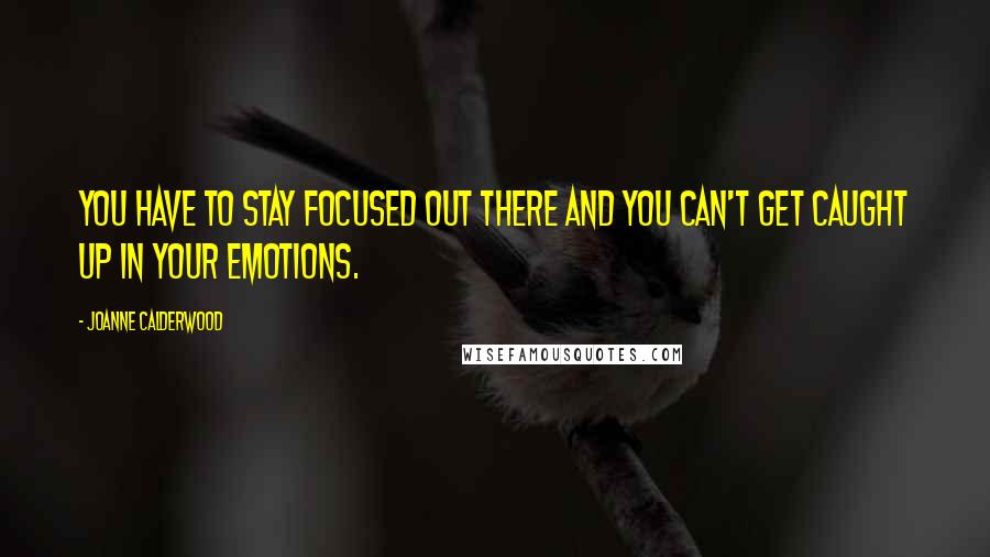 Joanne Calderwood Quotes: You have to stay focused out there and you can't get caught up in your emotions.