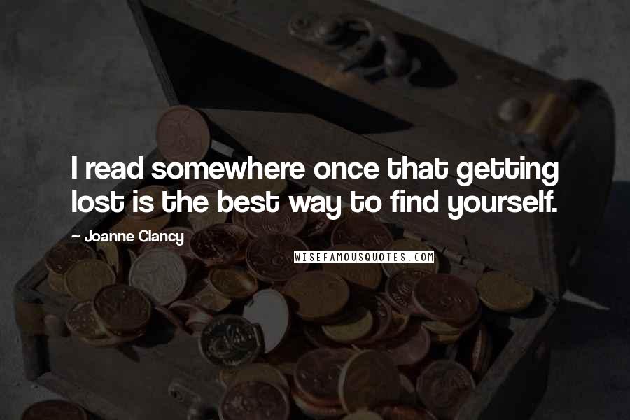 Joanne Clancy Quotes: I read somewhere once that getting lost is the best way to find yourself.