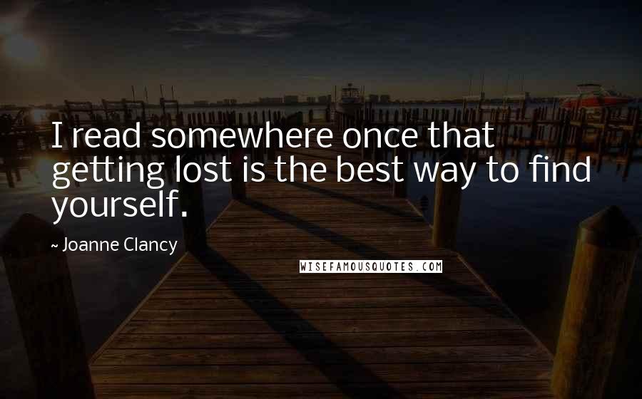 Joanne Clancy Quotes: I read somewhere once that getting lost is the best way to find yourself.