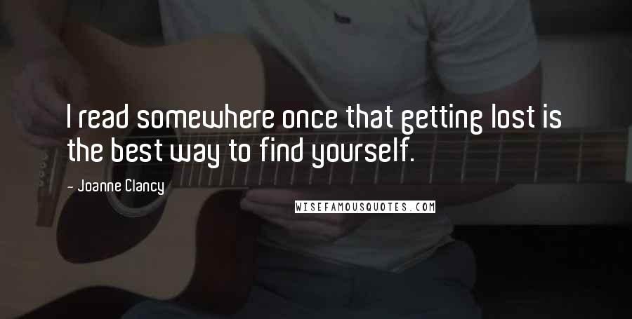 Joanne Clancy Quotes: I read somewhere once that getting lost is the best way to find yourself.