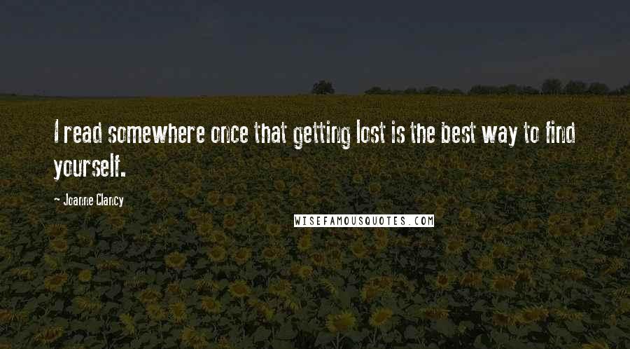 Joanne Clancy Quotes: I read somewhere once that getting lost is the best way to find yourself.