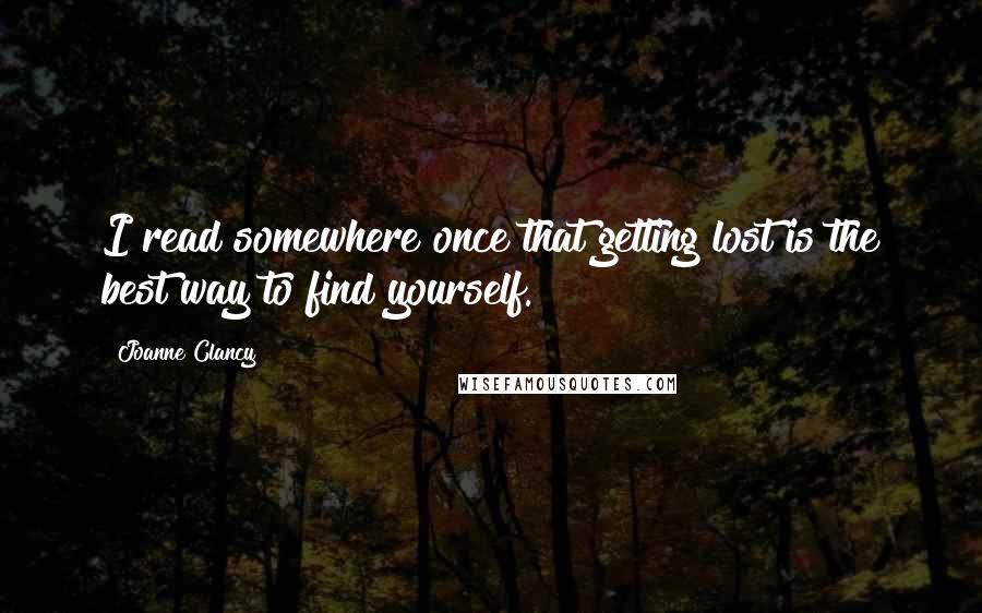 Joanne Clancy Quotes: I read somewhere once that getting lost is the best way to find yourself.