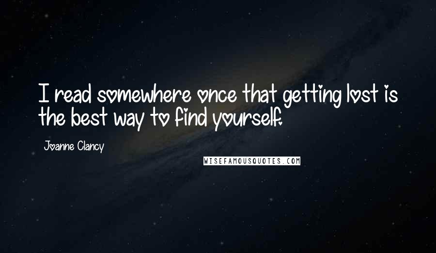 Joanne Clancy Quotes: I read somewhere once that getting lost is the best way to find yourself.