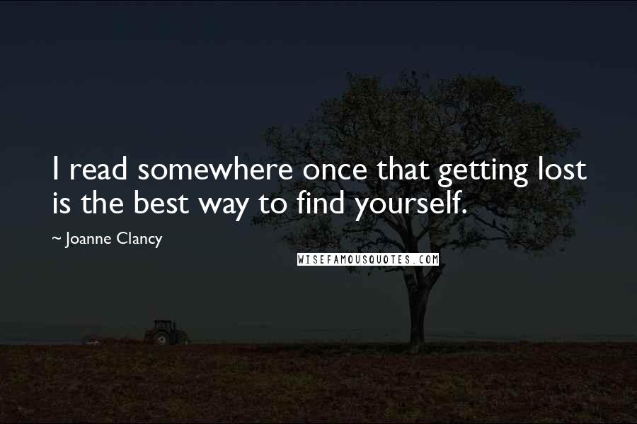 Joanne Clancy Quotes: I read somewhere once that getting lost is the best way to find yourself.