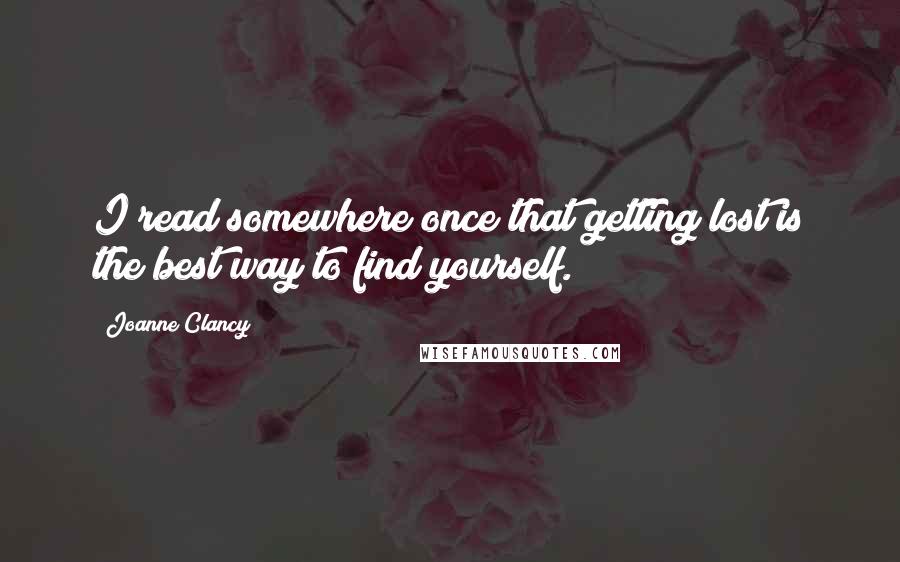 Joanne Clancy Quotes: I read somewhere once that getting lost is the best way to find yourself.