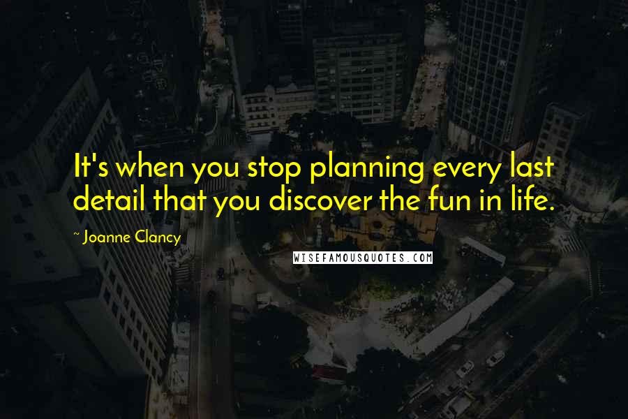 Joanne Clancy Quotes: It's when you stop planning every last detail that you discover the fun in life.